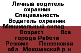 Личный водитель- охранник › Специальность ­ Водитель охранник › Минимальный оклад ­ 90 000 › Возраст ­ 41 - Все города Работа » Резюме   . Пензенская обл.,Мокшанский р-н